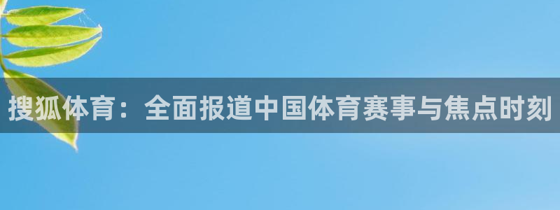 qy球友会体育网站：搜狐体育：全面报道中国体育赛事与焦点时刻