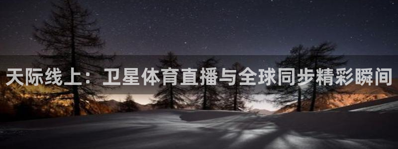 球友直播nba：天际线上：卫星体育直播与全球同步精彩瞬间